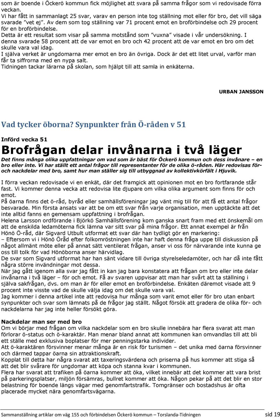 Av dem som tog ställning var 71 procent emot en broförbindelse och 29 procent för en broförbindelse. Detta är ett resultat som visar på samma motstånd som vuxna visade i vår undersökning.
