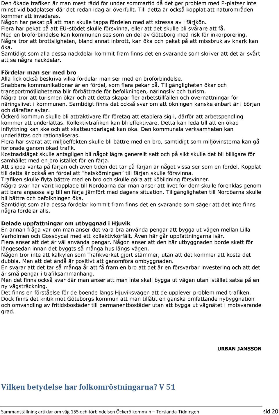 Flera har pekat på att EU-stödet skulle försvinna, eller att det skulle bli svårare att få. Med en broförbindelse kan kommunen ses som en del av Göteborg med risk för inkorporering.