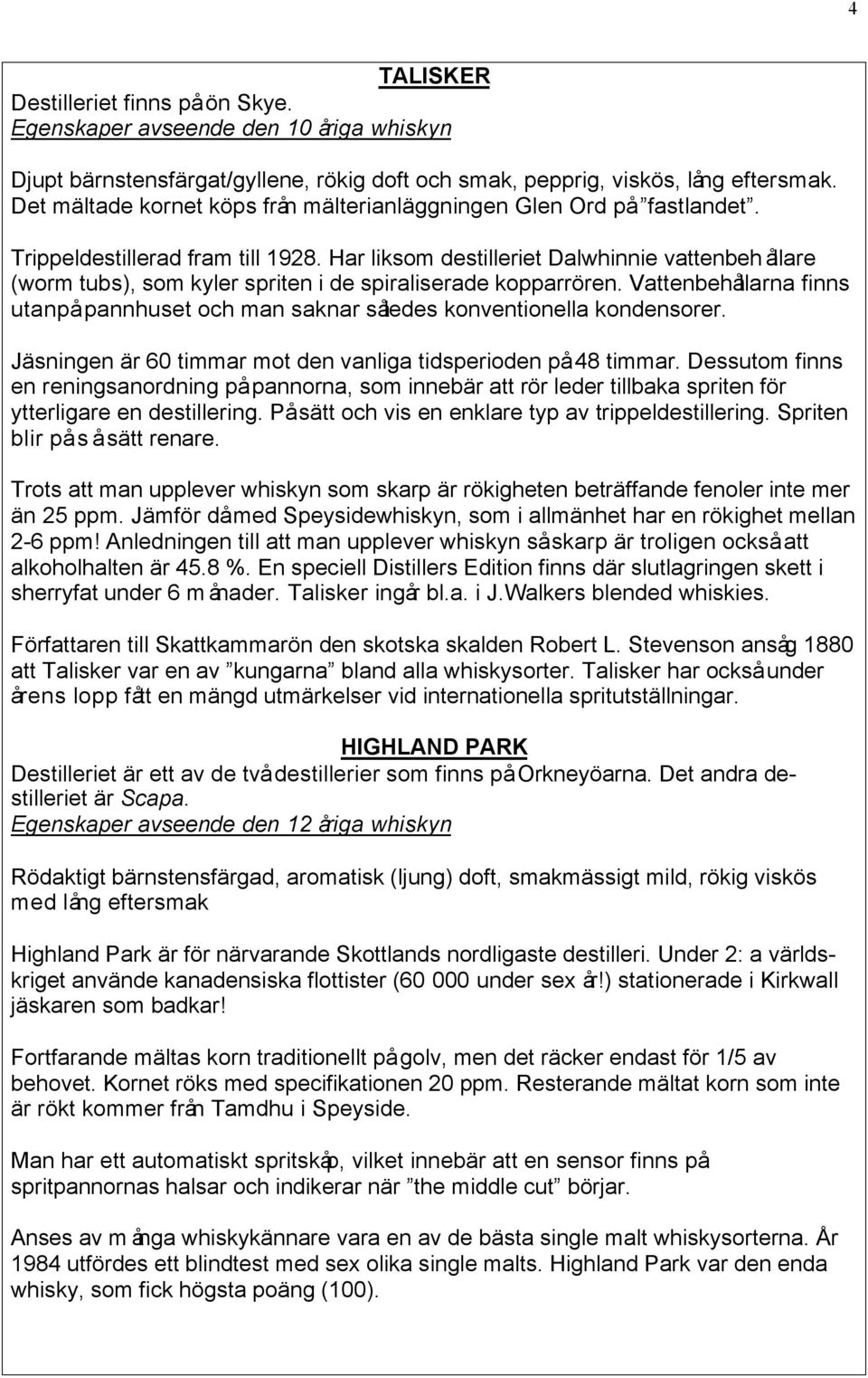 Vattenbehållarna finns utanpå pannhuset och man saknar således konventionella kondensorer. Jäsningen är 60 timmar mot den vanliga tidsperioden på 48 timmar.