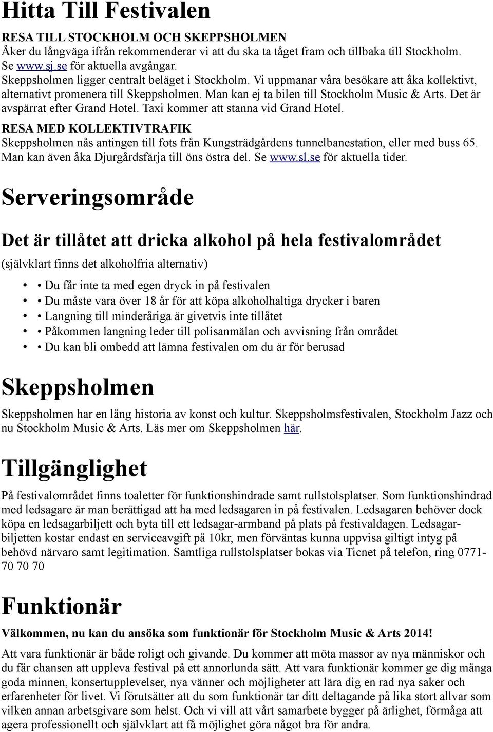 Det är avspärrat efter Grand Hotel. Taxi kommer att stanna vid Grand Hotel. RESA MED KOLLEKTIVTRAFIK Skeppsholmen nås antingen till fots från Kungsträdgårdens tunnelbanestation, eller med buss 65.
