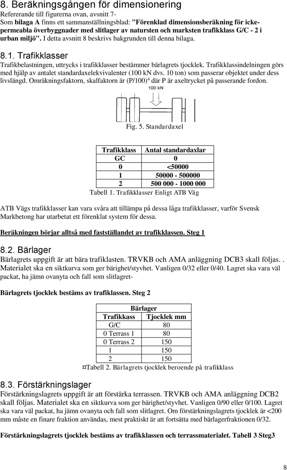 Trafikklasser Trafikbelastningen, uttrycks i trafikklasser bestämmer bärlagrets tjocklek. Trafikklassindelningen görs med hjälp av antalet standardaxelekvivalenter (100 kn dvs.