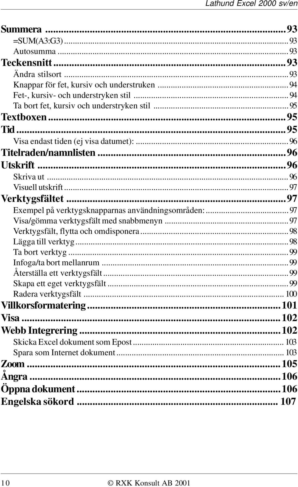 ..97 Verktygsfältet...97 Exempel på verktygsknapparnas användningsområden:...97 Visa/gömma verktygsfält med snabbmenyn...97 Verktygsfält, flytta och omdisponera...98 Lägga till verktyg.