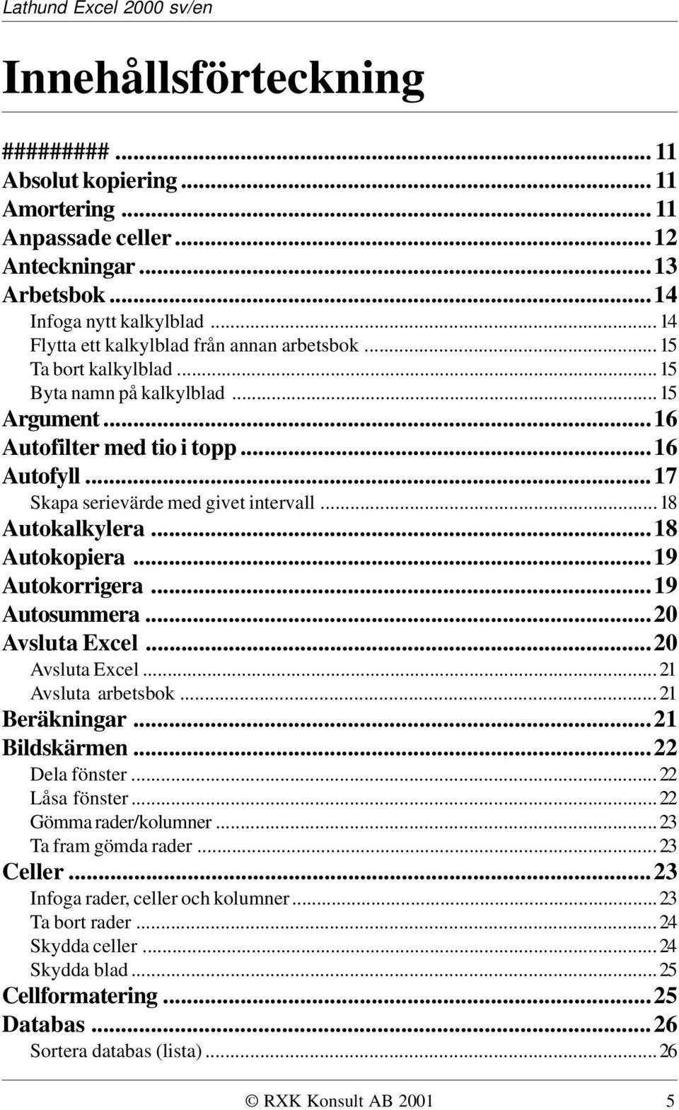 ..17 Skapa serievärde med givet intervall...18 Autokalkylera...18 Autokopiera...19 Autokorrigera...19 Autosummera...20 Avsluta Excel...20 Avsluta Excel...21 Avsluta arbetsbok...21 Beräkningar.