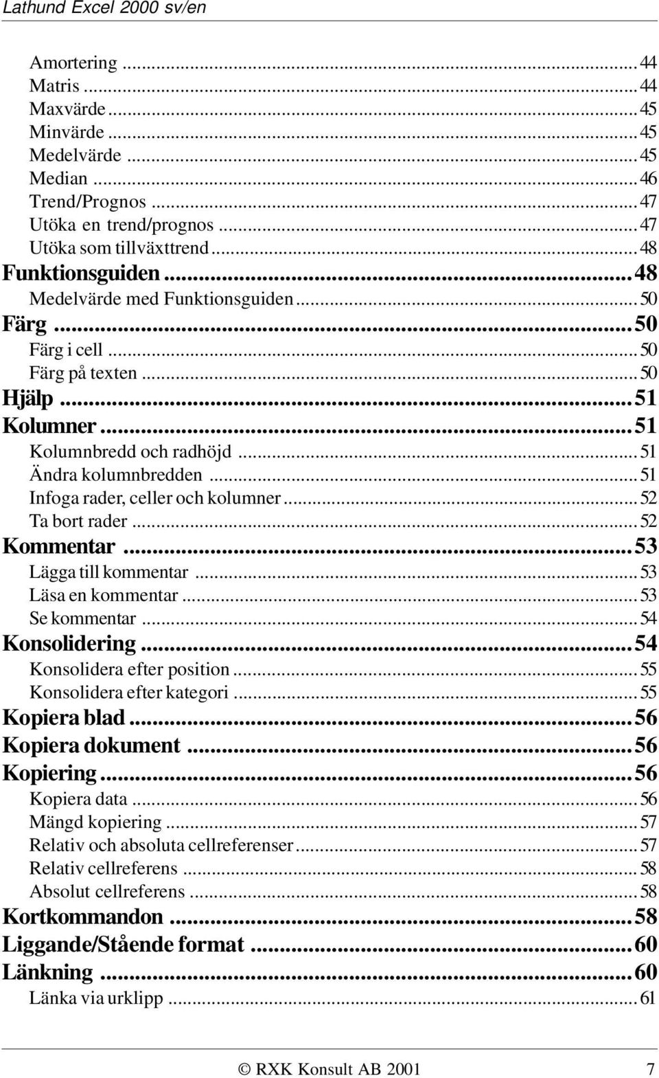 ..52 Ta bort rader...52 Kommentar...53 Lägga till kommentar...53 Läsa en kommentar...53 Se kommentar...54 Konsolidering...54 Konsolidera efter position...55 Konsolidera efter kategori...55 Kopiera blad.