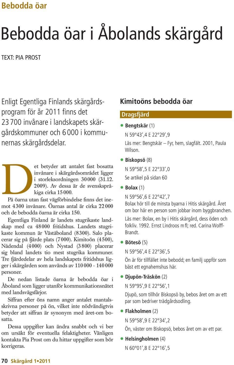 På öarna utan fast vägförbin delse finns det inemot 4 300 invånare. Öarnas antal är cirka 22 000 och de bebodda öarna är cirka 150.