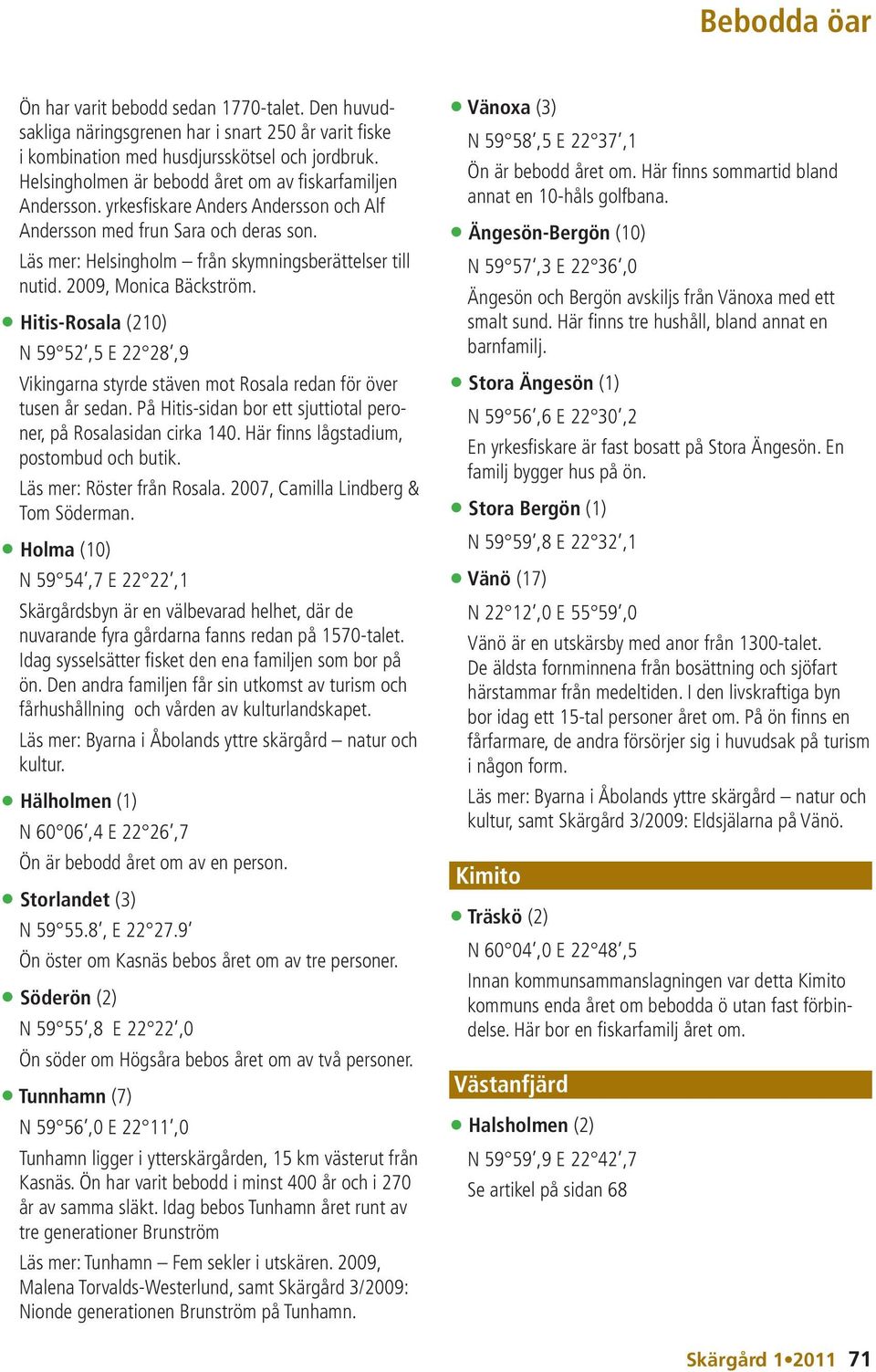 2009, Monica Bäckström. Hitis-Rosala (210) N 59 52,5 E 22 28,9 Vikingarna styrde stäven mot Rosala redan för över tusen år sedan. På Hitis-sidan bor ett sjuttiotal peroner, på Rosalasidan cirka 140.