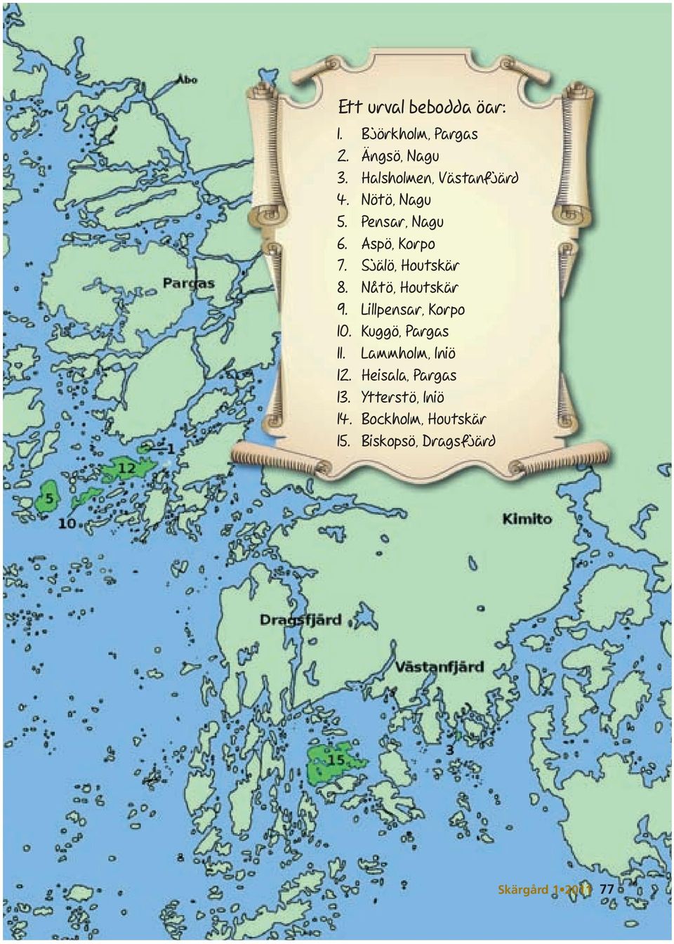 Själö, Houtskär 8. Nåtö, Houtskär 9. Lillpensar, Korpo 10. Kuggö, Pargas 11.