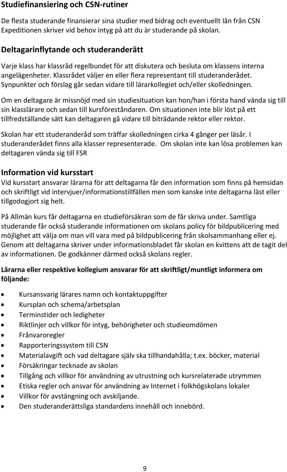 Klassrådet väljer en eller flera representant till studeranderådet. Synpunkter och förslag går sedan vidare till lärarkollegiet och/eller skolledningen.
