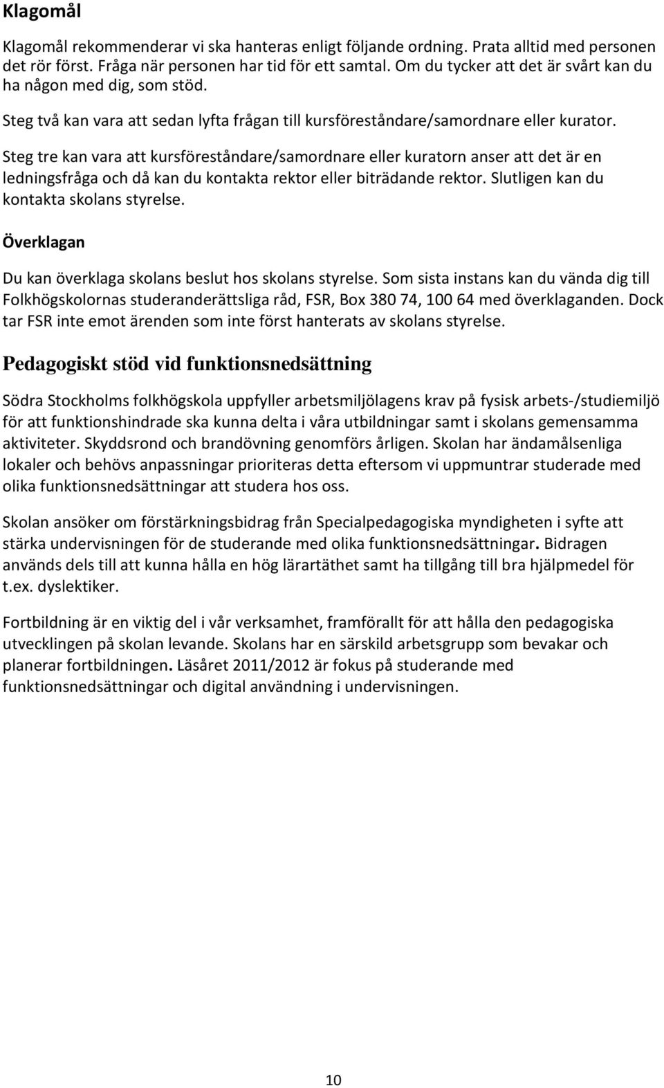 Steg tre kan vara att kursföreståndare/samordnare eller kuratorn anser att det är en ledningsfråga och då kan du kontakta rektor eller biträdande rektor. Slutligen kan du kontakta skolans styrelse.