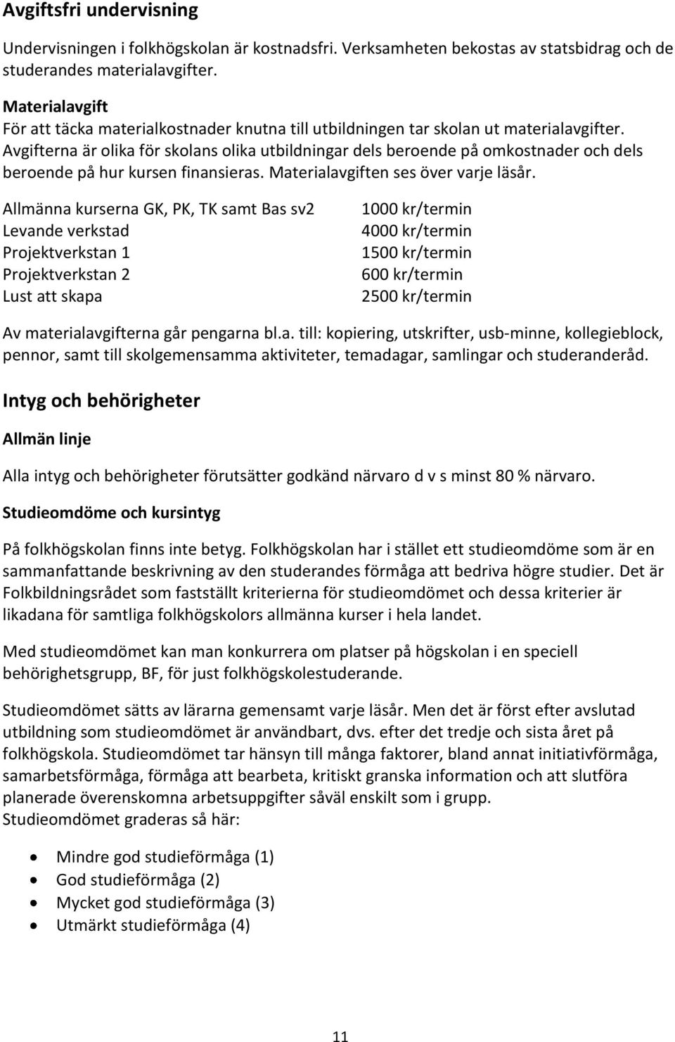 Avgifterna är olika för skolans olika utbildningar dels beroende på omkostnader och dels beroende på hur kursen finansieras. Materialavgiften ses över varje läsår.