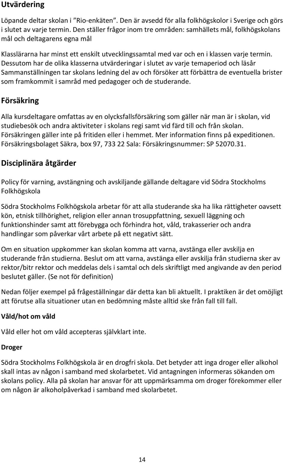Dessutom har de olika klasserna utvärderingar i slutet av varje temaperiod och läsår Sammanställningen tar skolans ledning del av och försöker att förbättra de eventuella brister som framkommit i