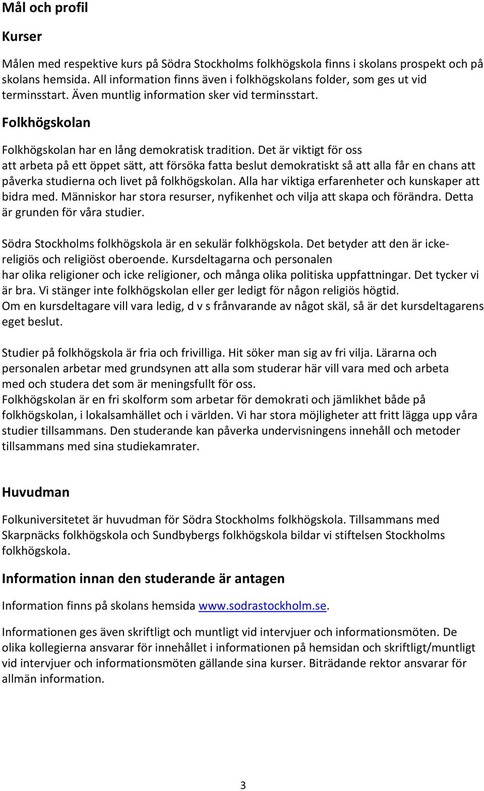Det är viktigt för oss att arbeta på ett öppet sätt, att försöka fatta beslut demokratiskt så att alla får en chans att påverka studierna och livet på folkhögskolan.