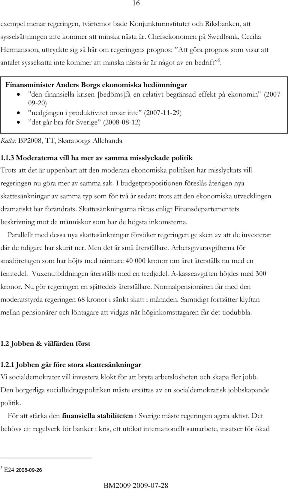 Finansminister Anders Borgs ekonomiska bedömningar "den finansiella krisen [bedöms]få en relativt begränsad effekt på ekonomin" (2007-09-20) nedgången i produktivitet oroar inte (2007-11-29) det går