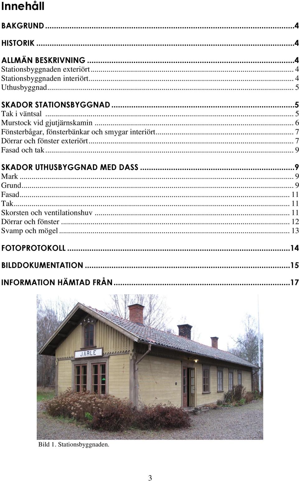 .. 7 Dörrar och fönster exteriört... 7 Fasad och tak... 9 SKADOR UTHUSBYGGNAD MED DASS...9 Mark... 9 Grund... 9 Fasad... 11 Tak.