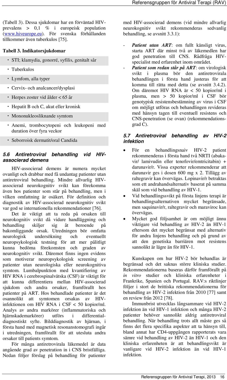 Mononukleosliknande symtom Anemi, trombocytopeni och leukopeni med duration över fyra veckor Seborroisk dermatit/oral Candida 5.