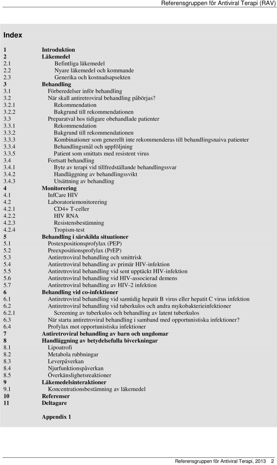 3.4 Behandlingsmål och uppföljning 3.3.5 Patient som smittats med resistent virus 3.4 Fortsatt behandling 3.4.1 Byte av terapi vid tillfredställande behandlingssvar 3.4.2 Handläggning av behandlingssvikt 3.