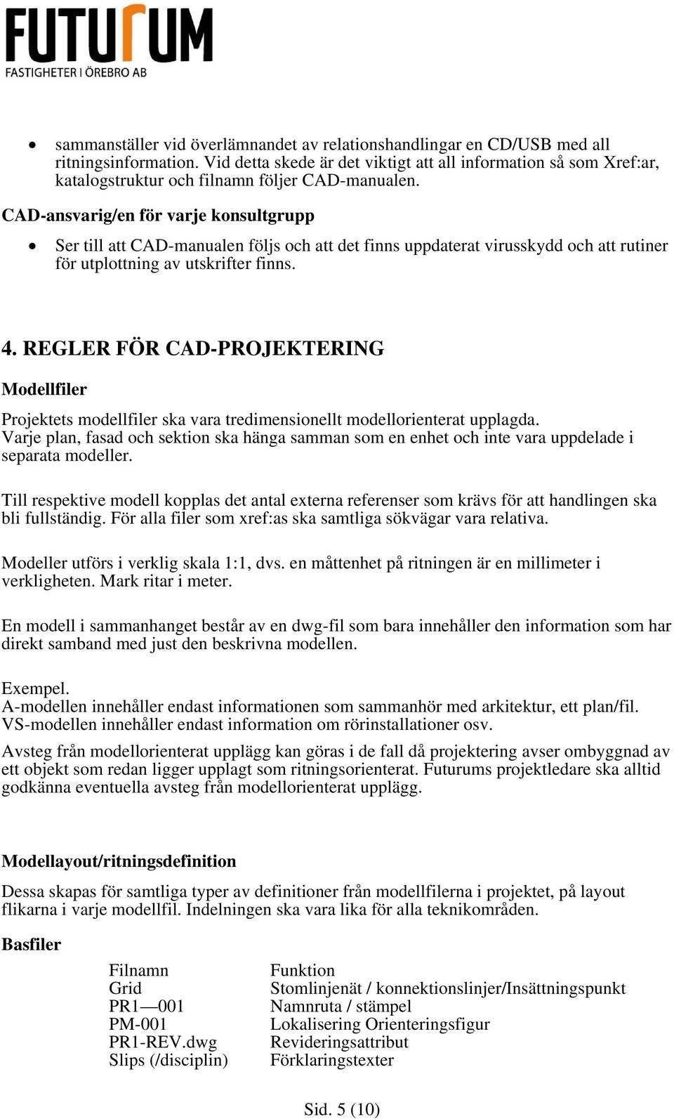 CAD-ansvarig/en för varje konsultgrupp Ser till att CAD-manualen följs och att det finns uppdaterat virusskydd och att rutiner för utplottning av utskrifter finns. 4.