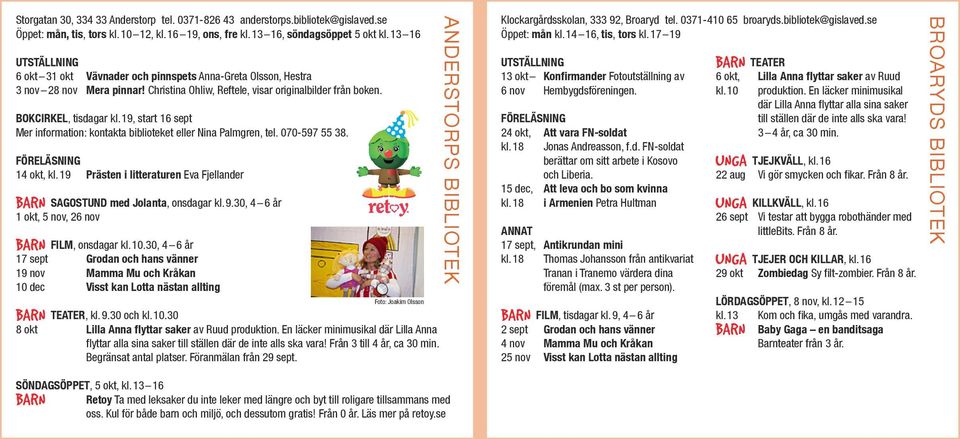 19, start 16 sept Mer information: kontakta biblioteket eller Nina Palmgren, tel. 070-597 55 38. FÖRELÄSNING 14 okt, kl. 19 Prästen i litteraturen Eva Fjellander SAGOSTUND med Jolanta, onsdagar kl. 9.