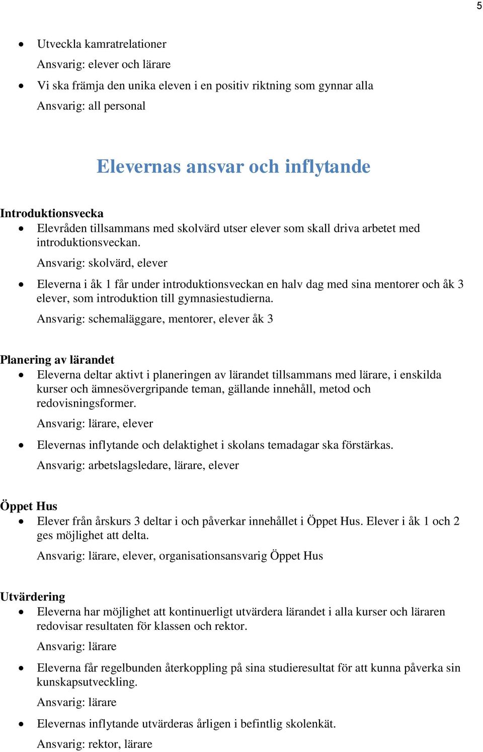 Ansvarig: skolvärd, elever Eleverna i åk 1 får under introduktionsveckan en halv dag med sina mentorer och åk 3 elever, som introduktion till gymnasiestudierna.