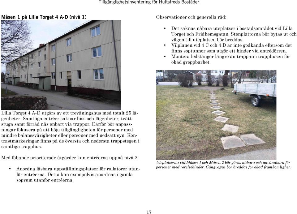 Montera ledstänger längre än trappan i trapphusen för ökad greppbarhet. Lilla Torget 4 A-D utgörs av ett trevåningshus med totalt 25 lägenheter.