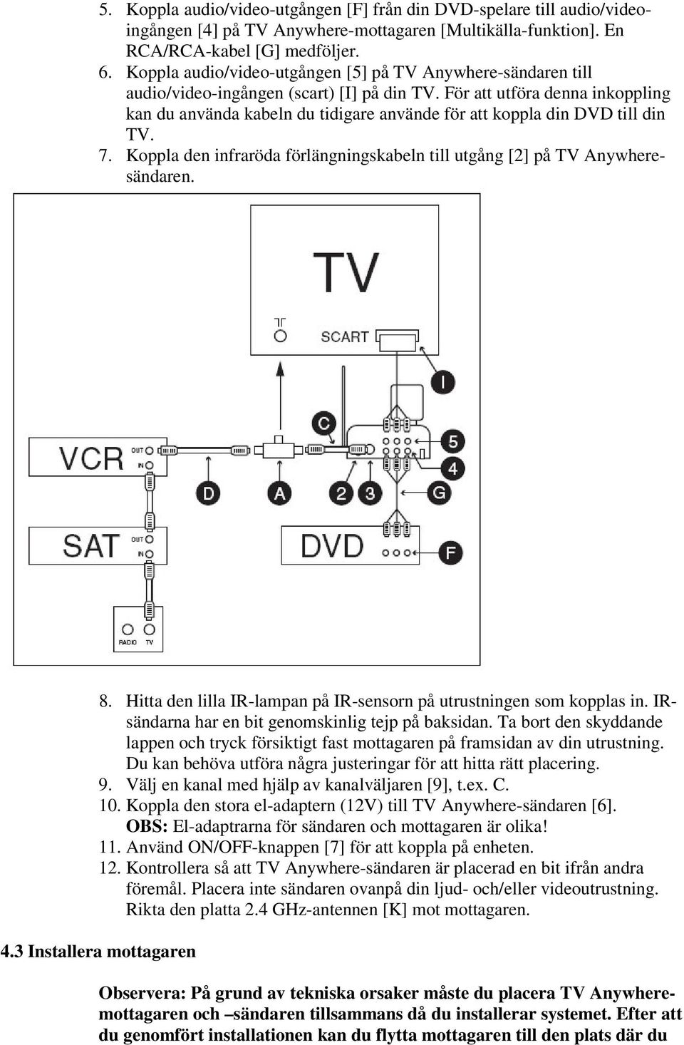 För att utföra denna inkoppling kan du använda kabeln du tidigare använde för att koppla din DVD till din TV. 7. Koppla den infraröda förlängningskabeln till utgång [2] på TV Anywheresändaren. 8.