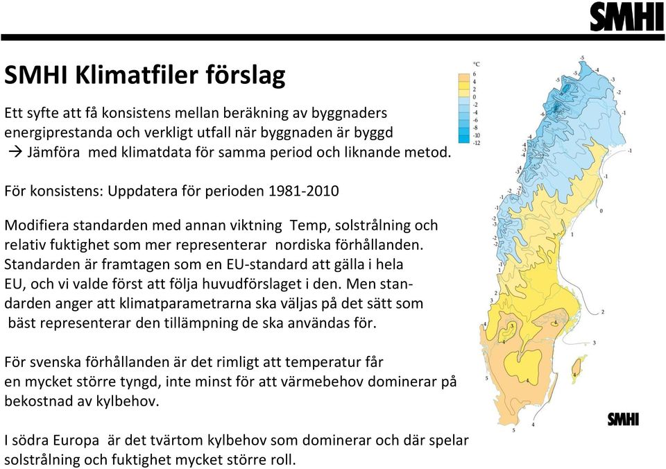 Standarden är framtagen som en EU-standard att gälla i hela EU, och vi valde först att följa huvudförslaget i den.