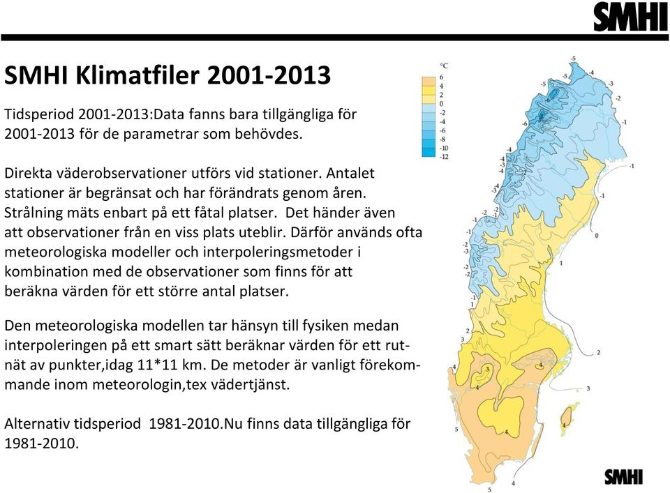 Därför används ofta meteorologiska modeller och interpoleringsmetoder i kombination med de observationer som finns för att beräkna värden för ett större antal platser.