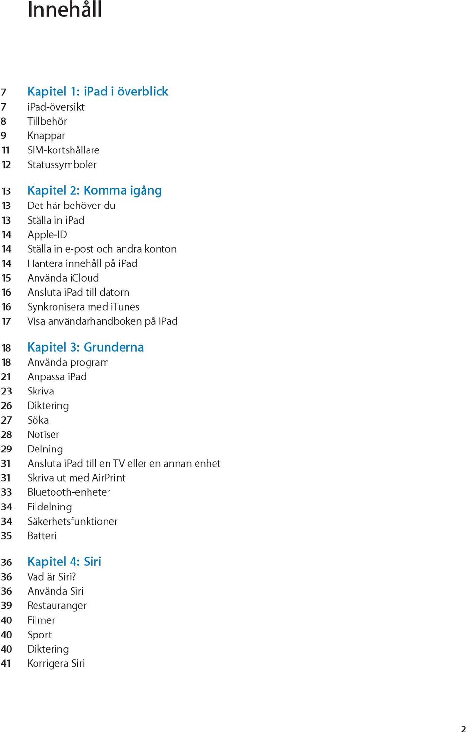 Kapitel 3: Grunderna 18 Använda program 21 Anpassa ipad 23 Skriva 26 Diktering 27 Söka 28 Notiser 29 Delning 31 Ansluta ipad till en TV eller en annan enhet 31 Skriva ut med AirPrint
