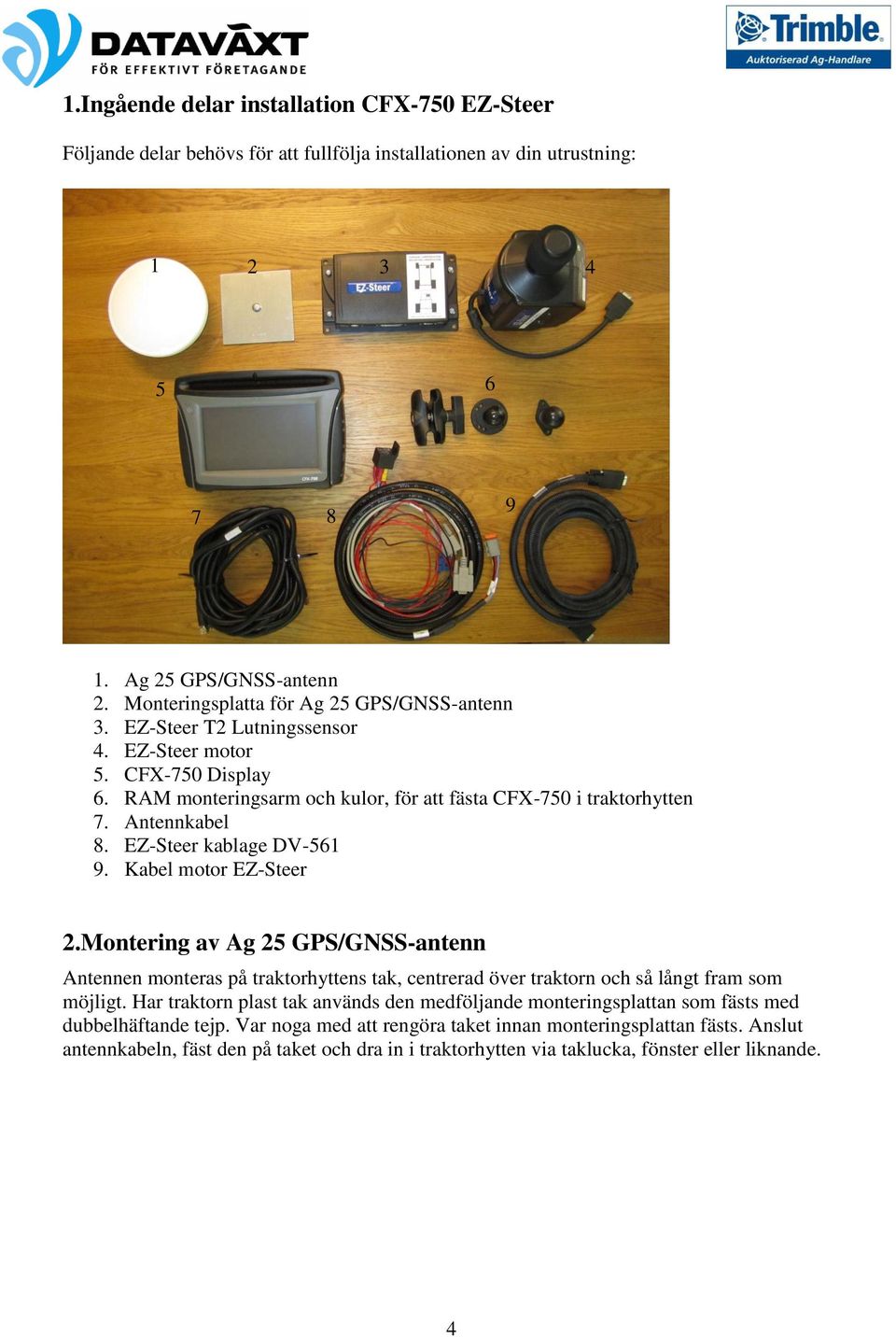 EZ-Steer kablage DV-561 9. Kabel motor EZ-Steer 2.Montering av Ag 25 GPS/GNSS-antenn Antennen monteras på traktorhyttens tak, centrerad över traktorn och så långt fram som möjligt.