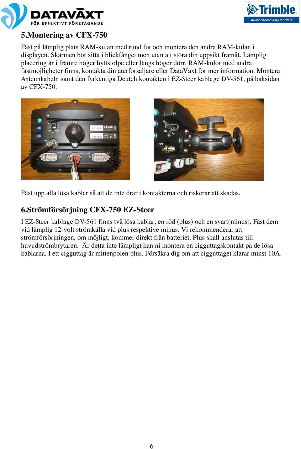 Montera Antennkabeln samt den fyrkantiga Deutch kontakten i EZ-Steer kablage DV-561, på baksidan av CFX-750. Fäst upp alla lösa kablar så att de inte drar i kontakterna och riskerar att skadas. 6.