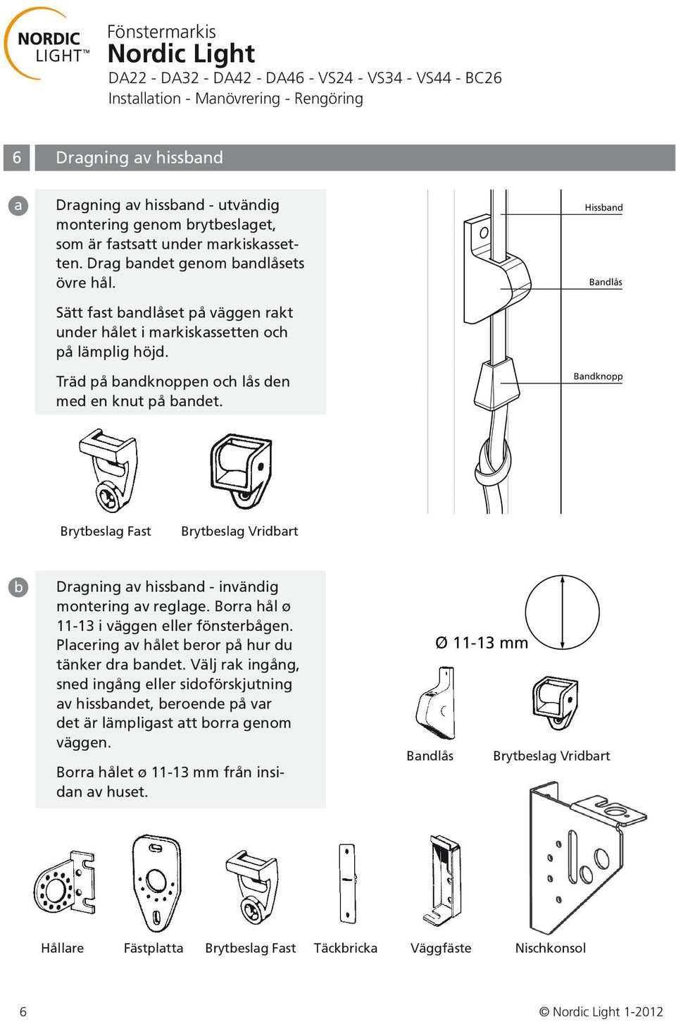 Brytbeslag Fast Brytbeslag Vridbart b Dragning av hissband - invändig montering av reglage. Borra hål ø 11-13 i väggen eller fönsterbågen. Placering av hålet beror på hur du tänker dra bandet.