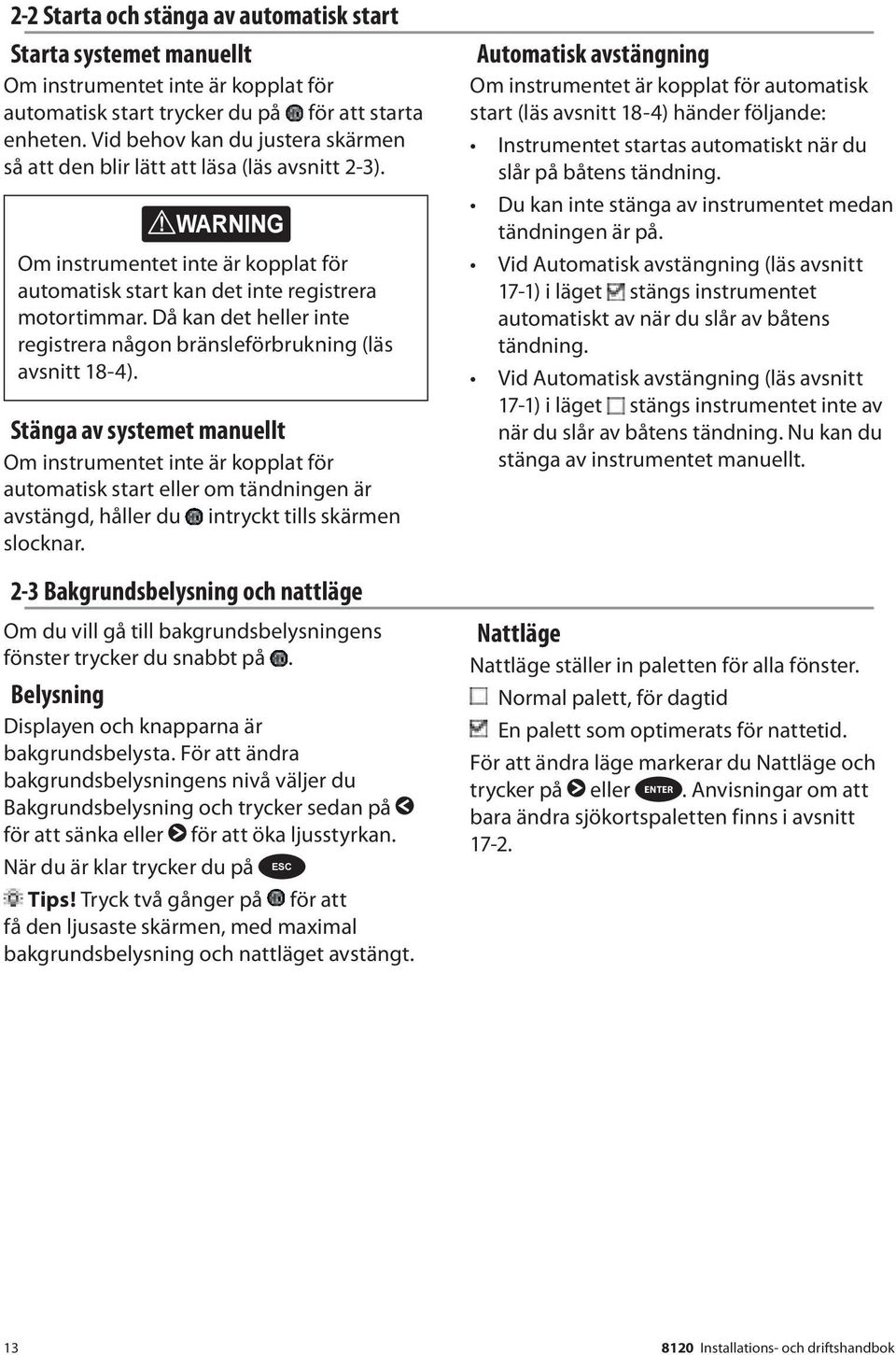Då kan det heller inte registrera någon CAUTION bränsleförbrukning (läs avsnitt 18-4).