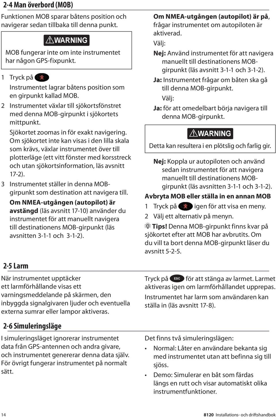 2-6 Simuleringsläge! WARNING MOB fungerar inte om inte instrumentet har någon GPS-fixpunkt. DANGER 1 Tryck på CAUTION Instrumentet lagrar båtens position som en girpunkt kallad MOB.