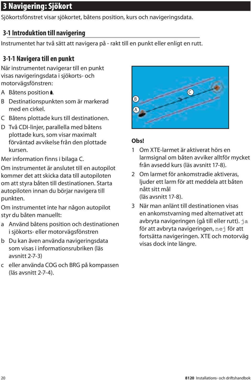 3-1-1 Navigera till en punkt När instrumentet navigerar till en punkt visas navigeringsdata i sjökorts- och motorvägsfönstren: A Båtens position. B Destinationspunkten som är markerad med en cirkel.