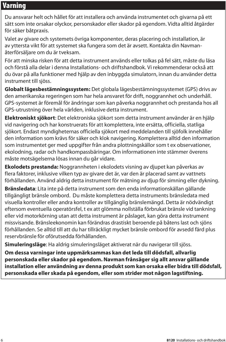 Kontakta din Navmanåterförsäljare om du är tveksam.