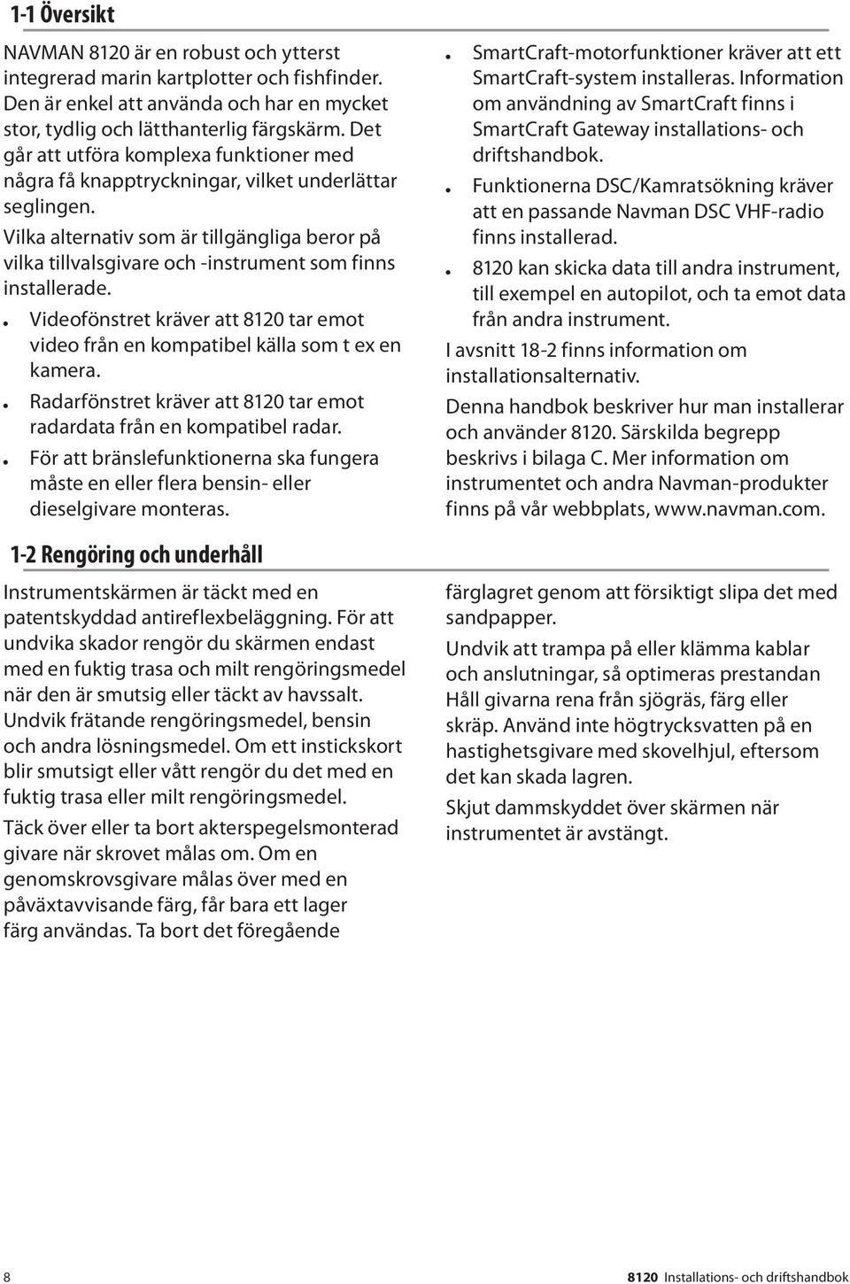 Vilka alternativ som är tillgängliga beror på vilka tillvalsgivare och -instrument som finns installerade. Videofönstret kräver att 8120 tar emot video från en kompatibel källa som t ex en kamera.