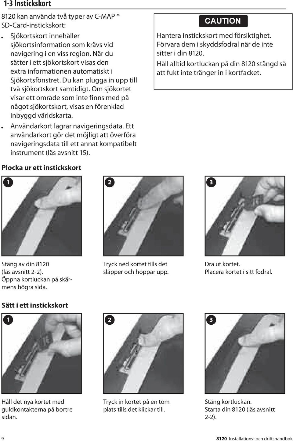 Om sjökortet visar ett område som inte finns med på något sjökortskort, visas en förenklad inbyggd världskarta. Användarkort lagrar navigeringsdata.