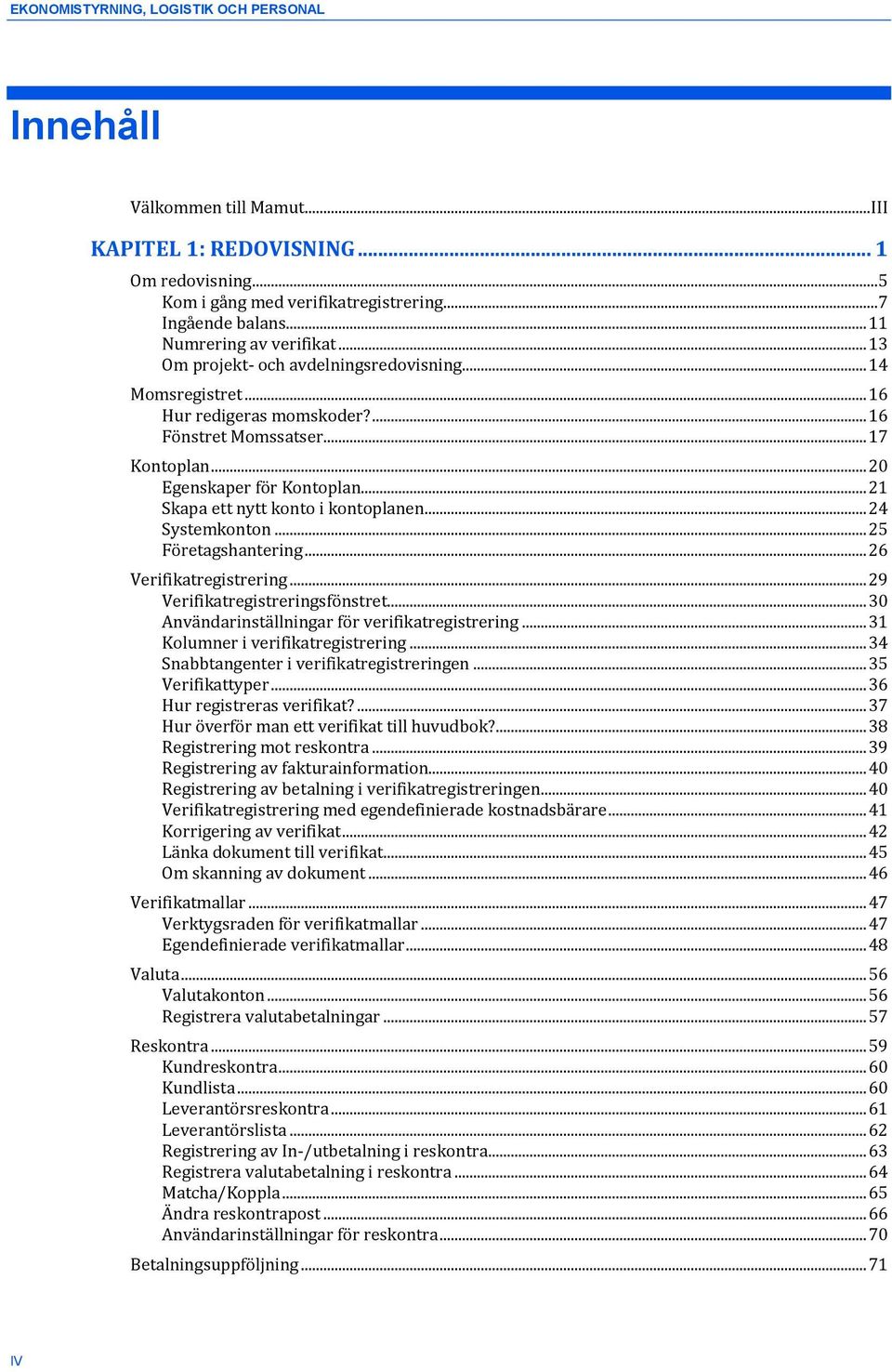 .. 21 Skapa ett nytt konto i kontoplanen... 24 Systemkonton... 25 Företagshantering... 26 Verifikatregistrering... 29 Verifikatregistreringsfönstret.