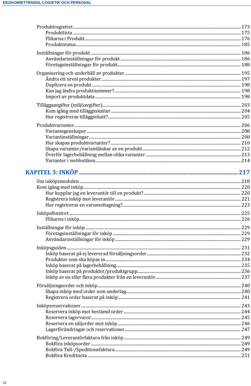 ... 198 Import av produktdata... 198 Tilläggsavgifter (miljöavgifter)... 203 Kom igång med tilläggsskatter... 204 Hur registreras tilläggsskatt?... 205 Produktvarianter... 206 Variantegenskaper.