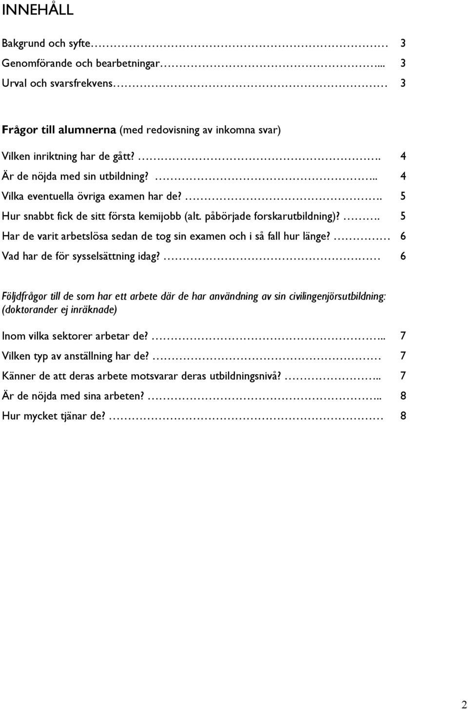 . 5 Har de varit arbetslösa sedan de tog sin examen och i så fall hur länge? 6 Vad har de för sysselsättning idag?