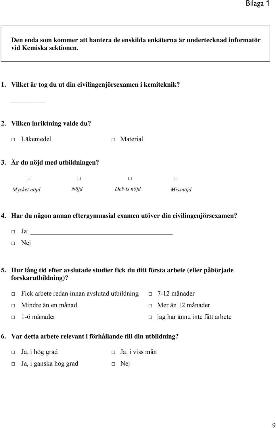 Har du någon annan eftergymnasial examen utöver din civilingenjörsexamen? Ja: Nej 5. Hur lång tid efter avslutade studier fick du ditt första arbete (eller påbörjade forskarutbildning)?