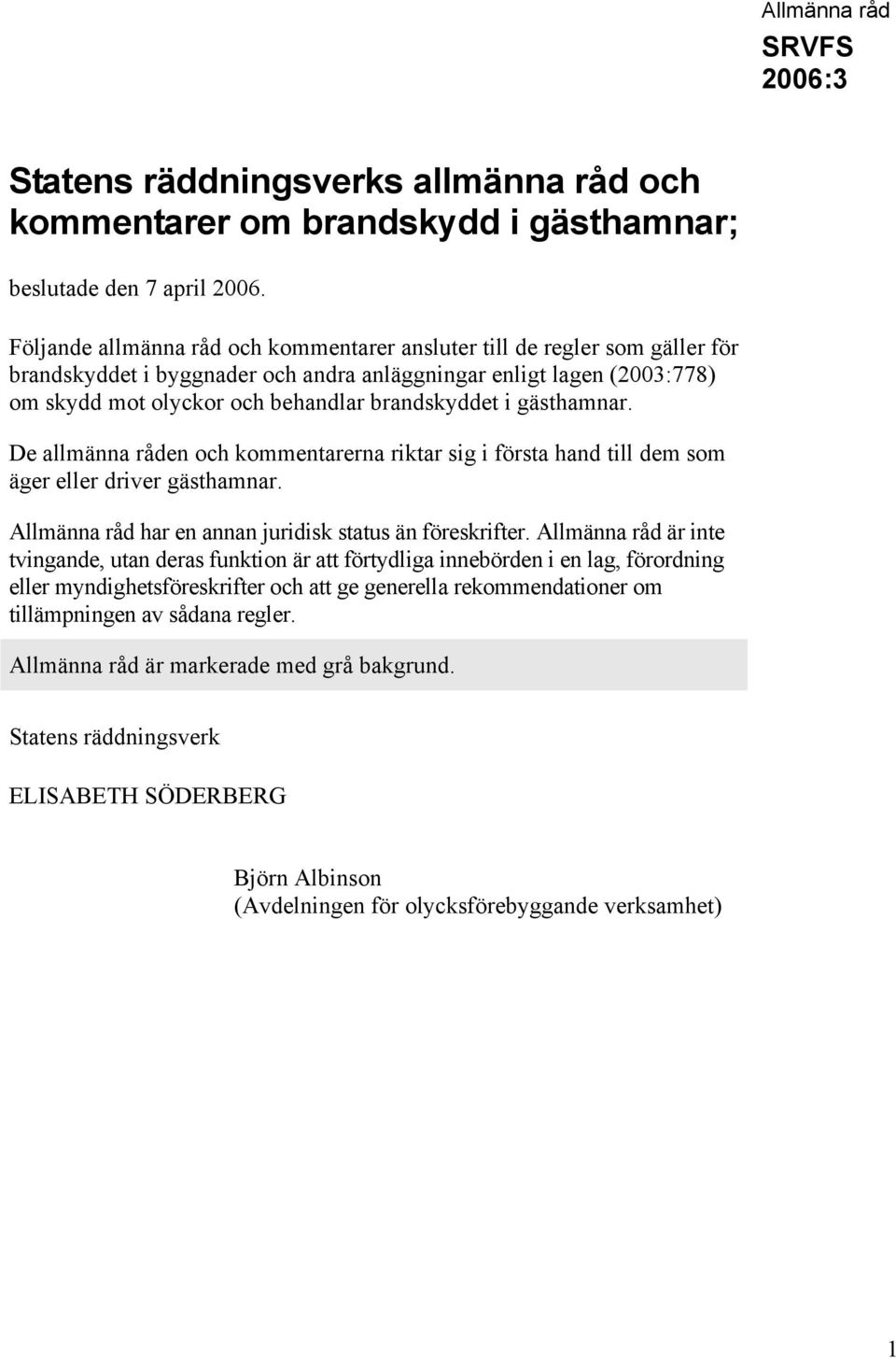 gästhamnar. De allmänna råden och kommentarerna riktar sig i första hand till dem som äger eller driver gästhamnar. Allmänna råd har en annan juridisk status än föreskrifter.