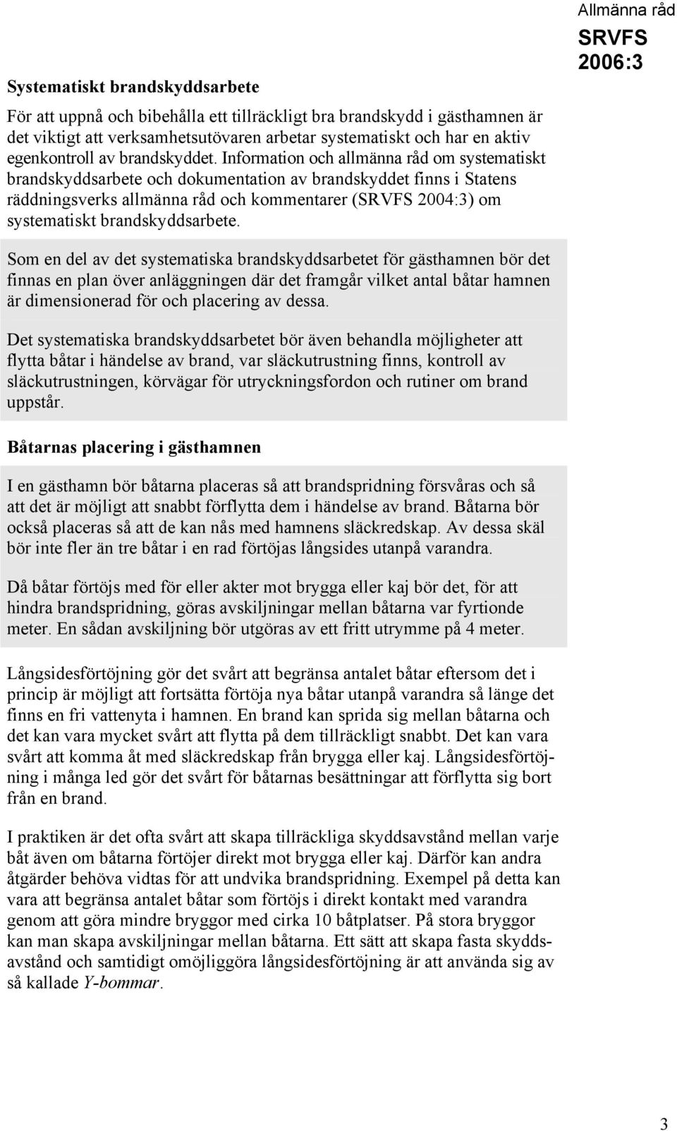 Information och allmänna råd om systematiskt brandskyddsarbete och dokumentation av brandskyddet finns i Statens räddningsverks allmänna råd och kommentarer ( 2004:3) om systematiskt