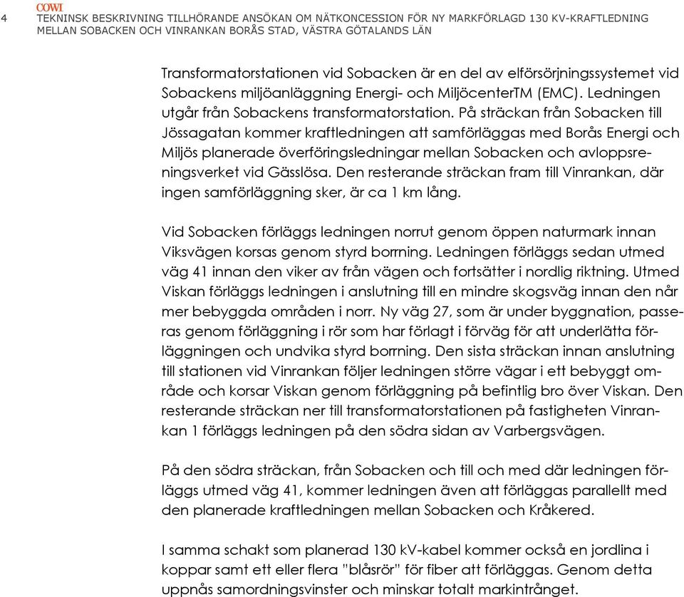 På sträckan från Sobacken till Jössagatan kommer kraftledningen att samförläggas med Borås Energi och Miljös planerade överföringsledningar mellan Sobacken och avloppsreningsverket vid Gässlösa.
