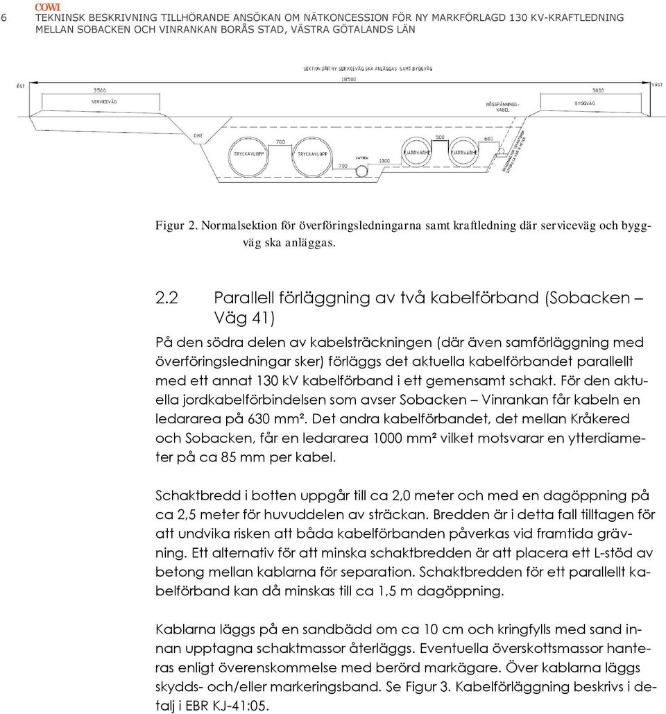 2 Parallell förläggning av två kabelförband (Sobacken Väg 41) På den södra delen av kabelsträckningen (där även samförläggning med överföringsledningar sker) förläggs det aktuella kabelförbandet