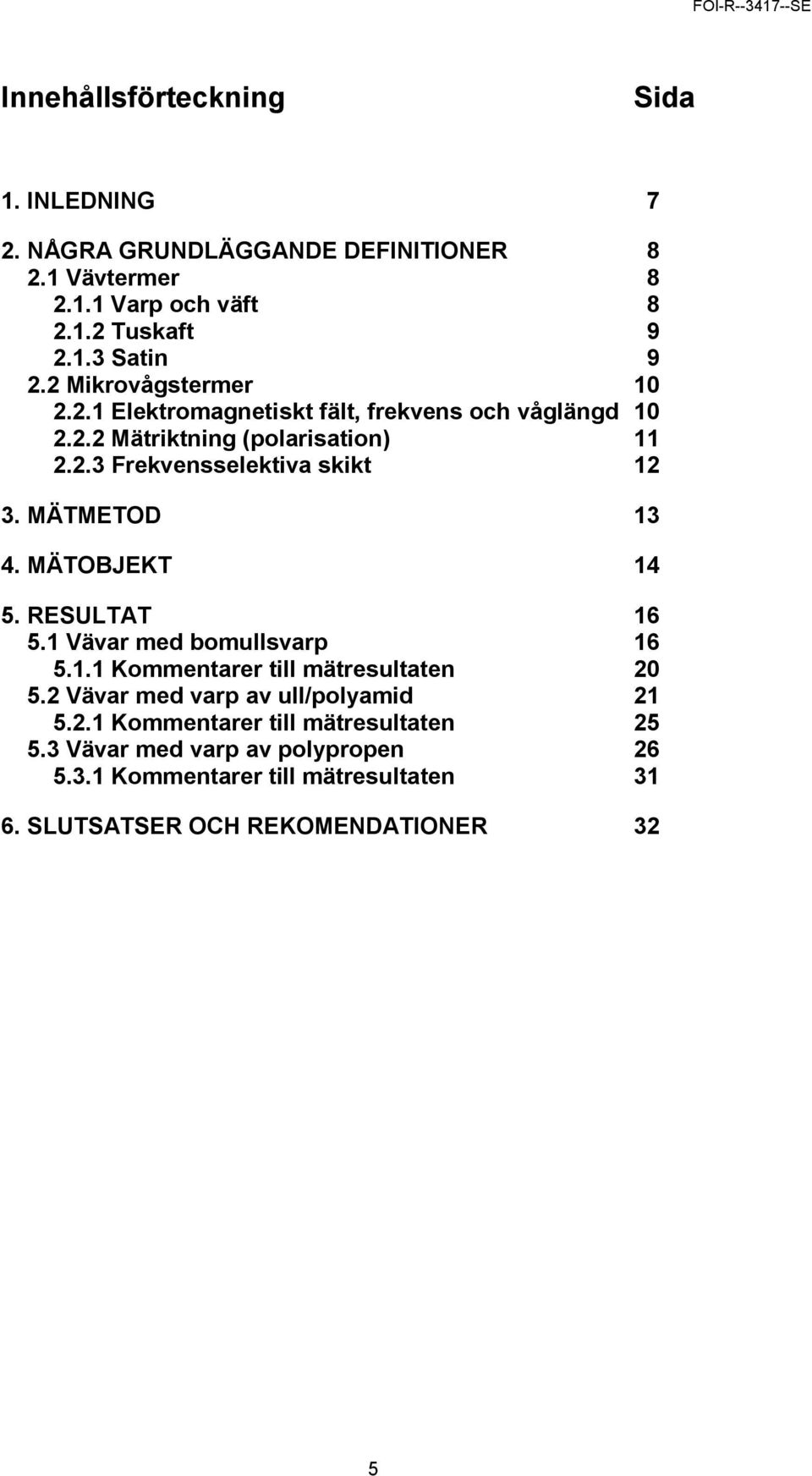 MÄTMETOD 13 4. MÄTOBJEKT 14 5. RESULTAT 16 5.1 Vävar med bomullsvarp 16 5.1.1 Kommentarer till mätresultaten 20 5.