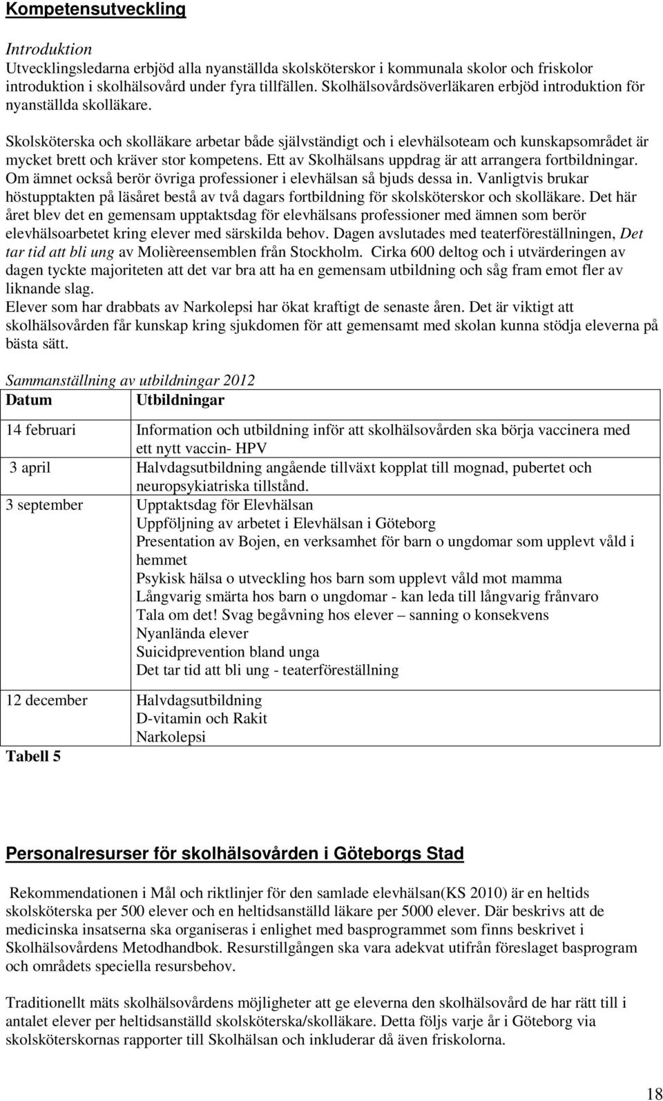 Skolsköterska och skolläkare arbetar både självständigt och i elevhälsoteam och kunskapsområdet är mycket brett och kräver stor kompetens. Ett av Skolhälsans uppdrag är att arrangera fortbildningar.