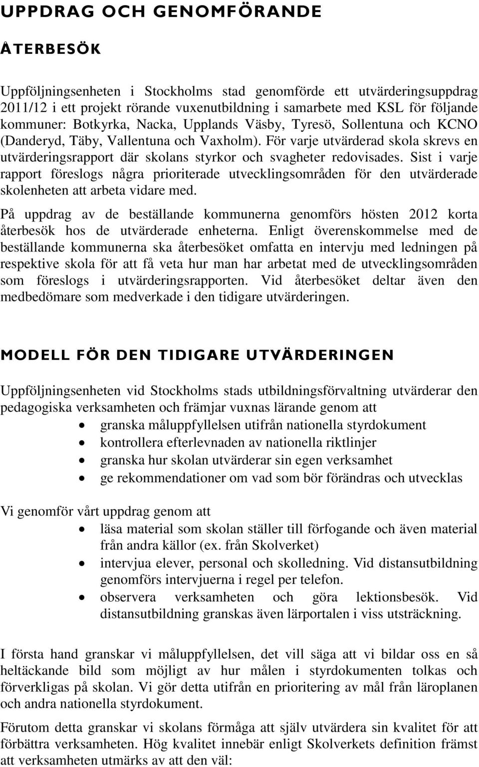 För varje utvärderad skola skrevs en utvärderingsrapport där skolans styrkor och svagheter redovisades.