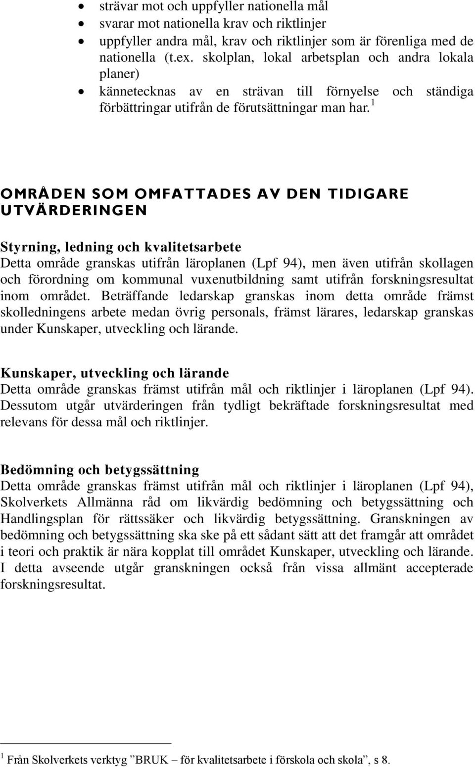 1 OMRÅDEN SOM OMFATTADES AV DEN TIDIGARE UTVÄRDERINGEN Styrning, ledning och kvalitetsarbete Detta område granskas utifrån läroplanen (Lpf 94), men även utifrån skollagen och förordning om kommunal