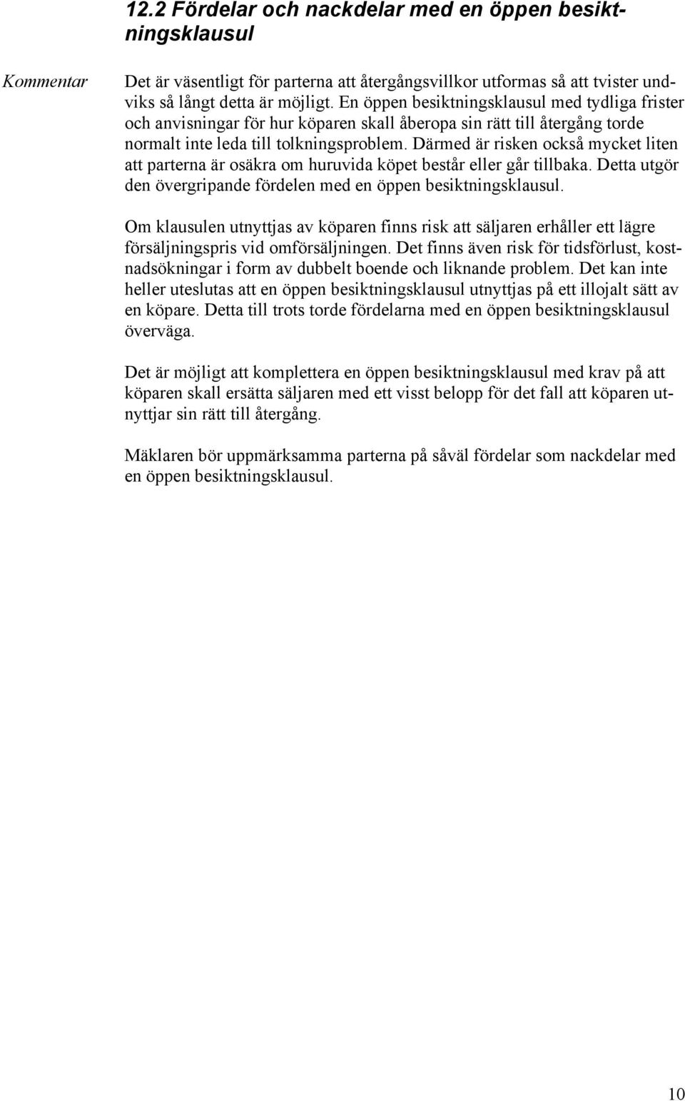 Därmed är risken också mycket liten att parterna är osäkra om huruvida köpet består eller går tillbaka. Detta utgör den övergripande fördelen med en öppen besiktningsklausul.